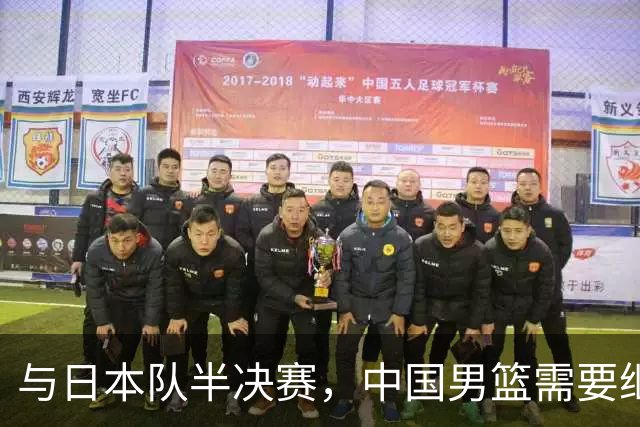 与日本队半决赛，中国男篮需要继续发挥内线优势+后场保持攻击力